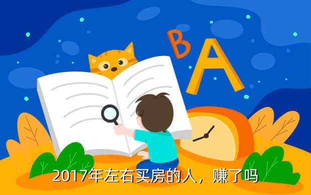 2017年左右买房的人，赚了吗